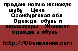 продаю новую женскую шубу. › Цена ­ 25 000 - Оренбургская обл. Одежда, обувь и аксессуары » Женская одежда и обувь   